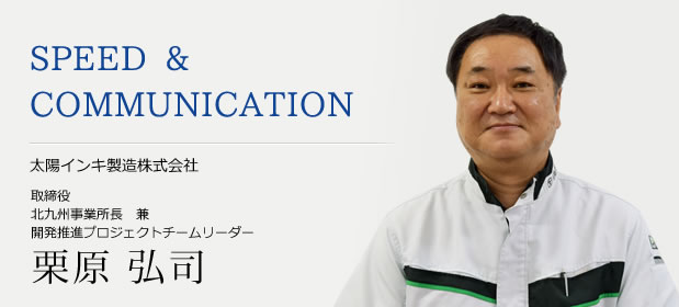 SPEED & COMMUNICATION  太陽インキ製造株式会社  代表取締役社長　橋本　和博